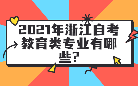 2021年浙江省自考教育类专业有哪些?