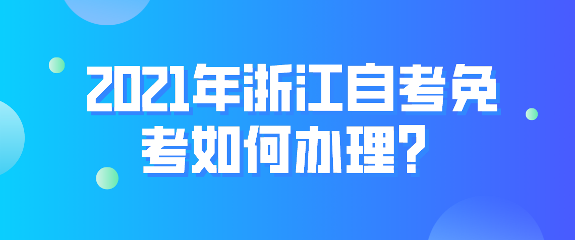 2021年浙江自考免考如何办理?