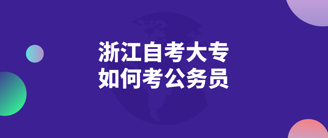 浙江自考大专如何考公务员 浙江自考大专如何考公务员