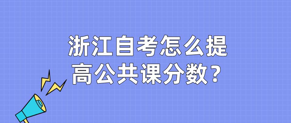 浙江自考怎么提高公共课分数? 浙江自考怎么提高公共课分数?
