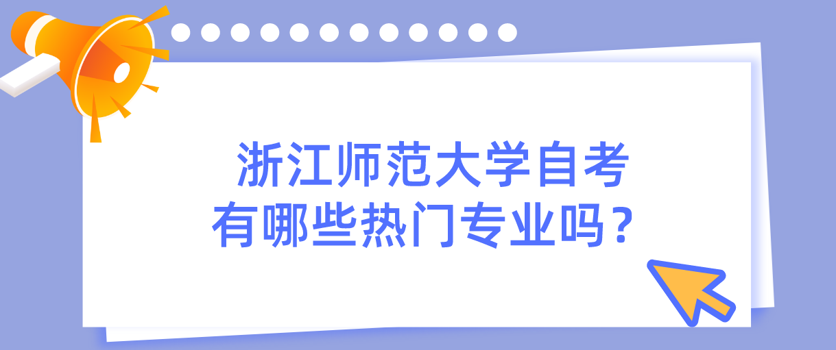浙江师范大学自考有哪些热门专业吗? 浙江师范大学自考有哪些热门专业吗?