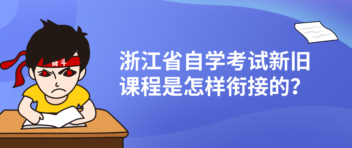 浙江省自学考试新旧课程是怎样衔接的? 浙江省自学考试新旧课程是怎样衔接的?