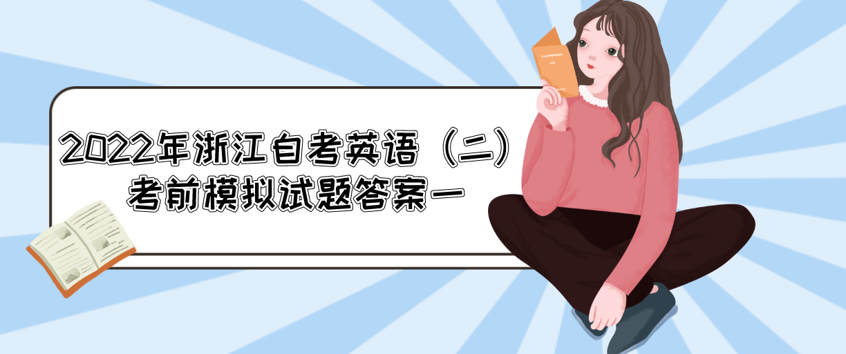2022年浙江自考英语(二)考前模拟试题答案一(附试题) 2022年浙江自考英语(二)考前模拟试题答案一(附试题)