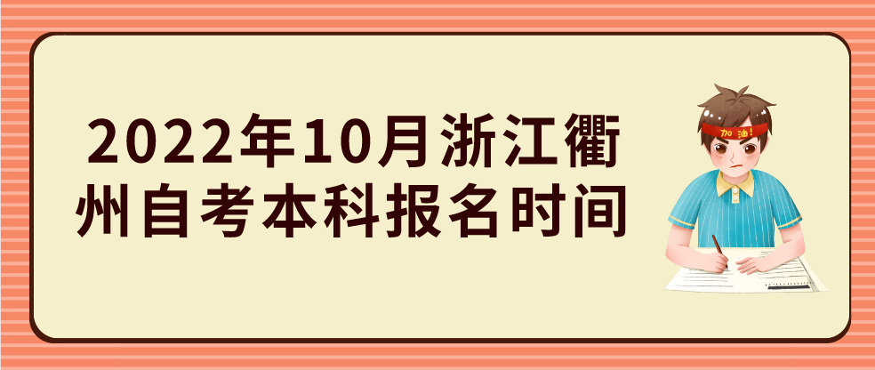 2022年10月浙江衢州自考本科报名时间 2022年10月浙江衢州自考本科报名时间