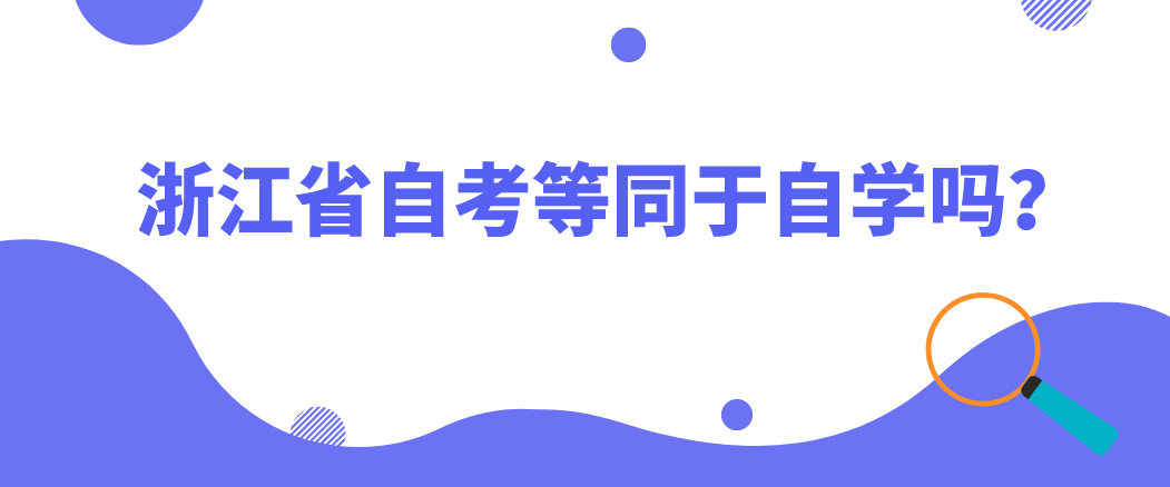 浙江省自考等同于自学吗? 浙江省自考等同于自学吗?
