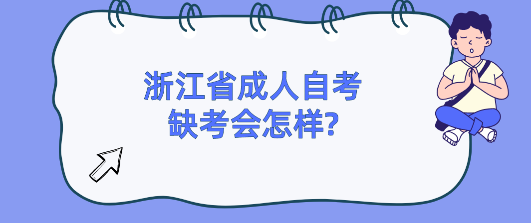 浙江省成人自考缺考会怎样? 浙江省成人自考缺考会怎样?