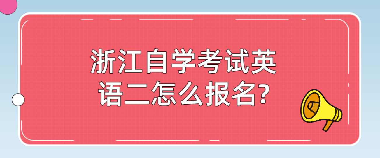 浙江自学考试英语二怎么报名? 浙江自学考试英语二怎么报名?