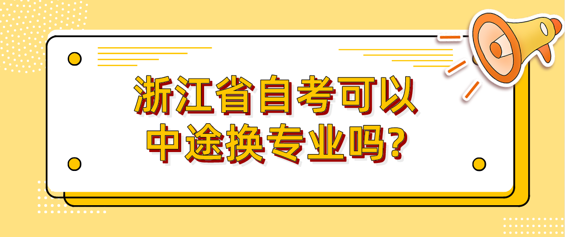 浙江省自考可以中途换专业吗? 浙江省自考可以中途换专业吗?