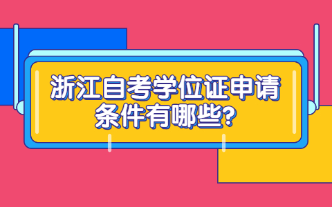 浙江省自考学位证申请条件有哪些? 浙江省自考学位证申请条件有哪些?