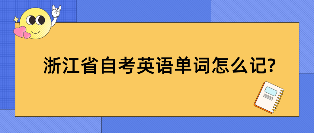 浙江省自考英语单词怎么记? 浙江省自考英语单词怎么记?