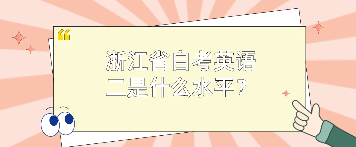 浙江省自考英语二是什么水平?题型有哪些? 浙江省自考英语二是什么水平?题型有哪些?