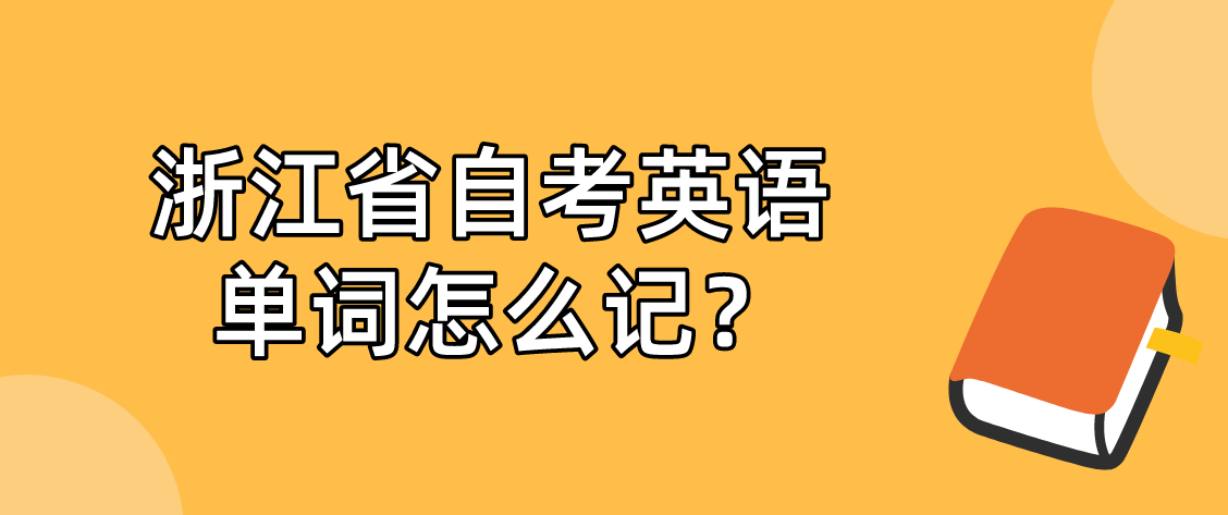 浙江省自考英语单词怎么记? 浙江省自考英语单词怎么记?